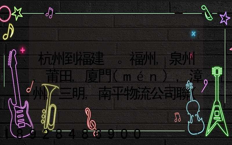 杭州到福建。福州,泉州,莆田,廈門(mén),漳州,三明,南平物流公司聯(lián)系。。
